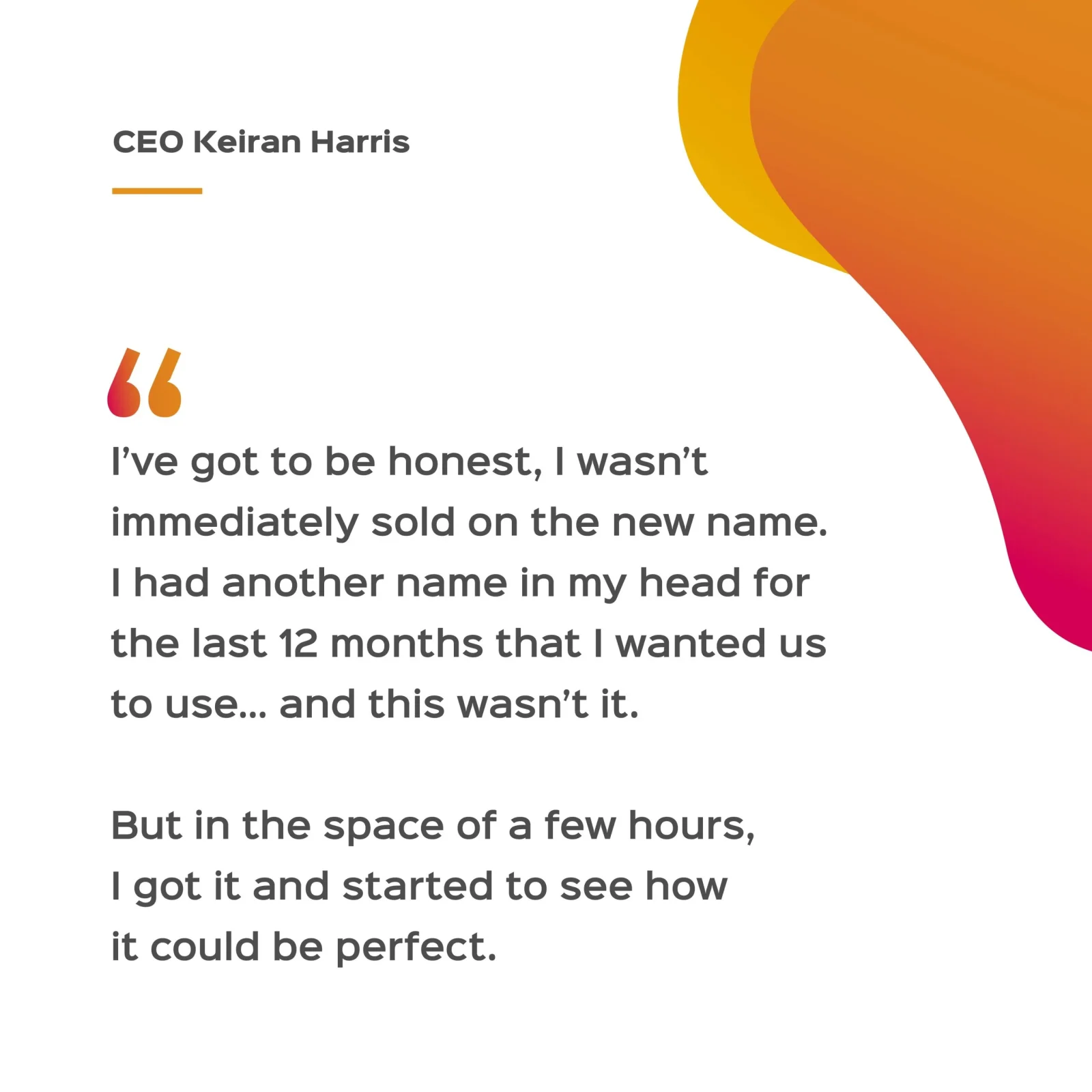 Graphic designed by a design agency in Bristol, featuring abstract orange and pink shapes on a white background, includes a quote by CEO Keiran Harris about changing his mind on a name for the last 12